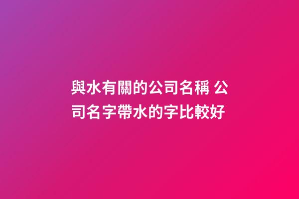 與水有關的公司名稱 公司名字帶水的字比較好-第1張-公司起名-玄機派